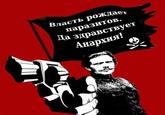 Власть рождает паразитов. Да здравствует Анархия!