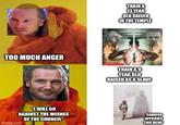 TOO MUCH ANGER TRAIN A 13 YEAR OLD RAISED IN THE TEMPLE PLASTIC TRAIN A9 YEAR OLD RAISED AS A SLAVE "I WILL GO AGAINST THE WISHES OF THE COUNCIL" imgflip.com KANATOS APPROVES THIS MEME