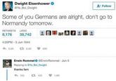 Dwight Eisenhower @Ya Boi_Dwight Follow Some of you Germans are alright, don't go to Normandy tomorrow. RETWEETS LIKES 8,176 39,742 4:20PM-5 Jun 1944 <5.2K 38.2K 40K Erwin Rommel @Erwin Rommel - Jun 5 Replying to @Ya_Boi_Dwight thanks fam ● 183 27103 1.6K