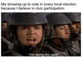 Me showing up to vote in every local election because I believe in civic participation I'm doing my part!