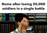 Rome after losing 50,000 soldiers in a single battle You got another one in you?