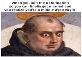 When you join the Reformation so you can finally get married and you realize you're a middle aged virgin