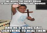 ME WHEN THE ENEMY DRUID IS DEPLOYING SHAMBLING MOUNDS AND HE'S USING CALL LIGHTNING TO HEAL THEM imgflip.com