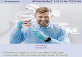 : Anonymous 05/18/26(Mon) 15:39:35 No.77273169 dentist.jpg 48 KB JPG >*Pokes your gums until they start bleeding* >"Aha! looks like someone hasn't been flossing!"