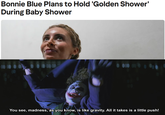 Bonnie Blue Plans to Hold 'Golden Shower' During Baby Shower You see, madness, as you know, is like gravity. All it takes is a little push!