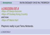 Anonymous >>740370596 (OP) # 06/06/26(Sat) 01:34:02 No.740389224 >Rips off Banjo-Kazooie >Rips off Donkey Kong Country and now >Rips off Mario Kart Playtonic really is just Temu Nintendo. >>740397960 #