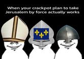 When your crackpot plan to take Jerusalem by force actually works
