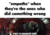 "empaths" when they're the ones who did something wrong TIME TO ABANDON SHIP.
