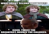 WHAT ABOUT SECOND BREAKFAST? GOOD. TWICE THE BREAKFAST, DOUBLE THE CALORIES. imgflip.com