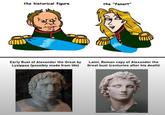 the historical figure the "fanart" www W Early Bust of Alexander the Great by Lysippos (possibly made from life) Later, Roman copy of Alexander the Great bust (centuries after his death)