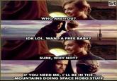 WHO ARE YOU? IDK LOL. WANT A FREE BABY? SURE, WHY NOT? IF YOU NEED ME, I'LL BE IN THE MOUNTAINS DOING SPACE HOBO STUFF SR