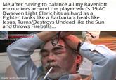 Me after having to balance all my Ravenloft encounters around the player who's 19 AC Dwarven Light Cleric hits as hard as a Fighter, tanks like a Barbarian, heals like Jesus, Turns/Destroys Undead like the Sun and throws Fireballs... NHK WORLD Years with Hayao Miya JAPAN made with mematic Rat M