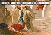 GAME DEVELOPERS REMOVING OP CHARACTER Imgflip.com