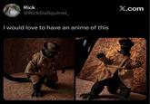 Rick @RickDaSquirrel_ I would love to have an anime of this X.com