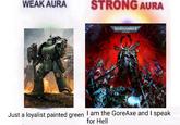 WEAK AURA STRONG AURA B WARHAMMER 40.000 Just a loyalist painted green I am the GoreAxe and I speak for Hell