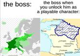 the boss: the boss when you unlock him as a playable character: Dunkerque Le Cherbourg Roder Nancy Brest PARIS Orleans Strasbourg Nantes Dhon Limoges .Lyon Grenoble. Toulouse *Bordeaux Valence Perpignan Marseille Toulon Nice