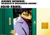 ANIME NEWBIE: *REQUESTS BEGINNER ANIME* JOJO FANS: imgflip.com