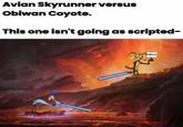 Avian Skyrunner versus Obiwan Coyote. This one isn't going as scripted- HELP!