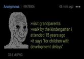 Anonymous 49678806 32.6 kB PNG 43 mins ago >visit grandparents >walk by the kindergarten i attended 15 years ago >it says "for children with development delays"