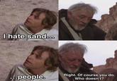 I hate sand... ...people. Right. Of course you do. Who doesn't?