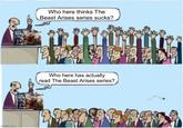 imgflip.com HEAST ARISESEISTARISES Who here thinks The Beast Arises series sucks? Who here has actually read The Beast Arises series? TURISER