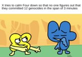 "Four, calm down! They're gonna find out that we committed all those genocides while they weren't looking!"