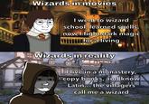 Wizards in movies I went to wizard school, learned spells, now I fight dark magic for a living Wizards in reality I live in a monastery, copy books, and know Latin... the villagers call me a wizard