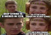 DEEP STRIKE IS SO IT'S AN 8 INCH 8 INCHES IN 11TH. CHARGE OUT OF DEEP STRIKE! imgflip.com IT'S AN 8 INCH CHARGE OUT OF DEEP STRIKE RIGHT?