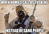 WHEN HOMIES CALL US TUSKENS imgflip.com INSTEAD OF SAND PEOPLE