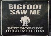 BIGFOOT SAW ME BUT NOBODY BELIEVES HIM