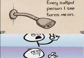 Every naked person I see turns me on.