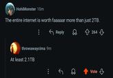 HohiMonster 10m The entire internet is worth faaaaar more than just 2TB. ← Reply throwawaycima 9m At least 2.1TB 264 Vote