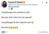 ☑ #HIRING Yasmin El Sheikh in People First | Global Recruiter | Public Speaker |... View my services 1h • Hiring Manager; this candidate is a NO Recruiter; shall I inform him he's rejected? Hiring Manager; No don't, keep him warm Recruiter ☺☺☺ € 17 6 comments