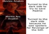Movies Anakin Turned to the dark side to try to save Padme Mortis Arc Anakin Turned to the dark side because he saw spoilers for Revenge of the Sith
