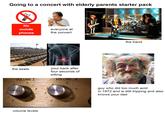Going to a concert with elderly parents starter pack ((4)) No mobile phones everyone at the concert alar the band the seats VOLUME I 6 your back after four seconds of sitting VOLUME I 6 8 2 10 10 0 11 0 11 8 guy who did too much acid in 1972 and is still tripping and also knows your dad volume levels