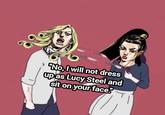 "No, I will not dress up as Lucy Steel and sit on your face!"