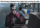 When the player characters have a higher body count than the villain: Onstasure I'm literally the good guy and you guys are the bad guys.