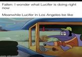 Fallen: I wonder what Lucifer is doing right now Meanwhile Lucifer in Los Angeles be like made with mematic