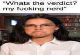 "Whats the verdict? my f------ nerd" NE COALLY