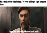 My friends, when they find out I've been talking to a girl for some time: I hope you at least told Padmé I said hello u/Hjalle1