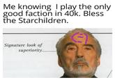 Me knowing I play the only good faction in 40k. Bless the Starchildren. Signature look of superiority
