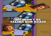 imgflip.com WE WON'T BE SEEING HIM AGAIN