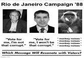 Rio de Janeiro Campaign '88 กล "Vote for "Vote for me, I'm not me, I won't be monkey noises * monkey noises * monkey noises * * that corrupt." that corrupt." *monkey noises * Which Message Will Resonate with Voters? imgflip.com *