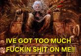 IVE GOT TOO MUCH F----- S--- ON ME!!