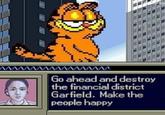 Go ahead and destroy the financial district Garfield. Make the people happy