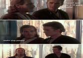 anakin stop panakin i havent seen her in 10 years master