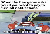 When the free game asks you if you want to pay to turn off notifications You'll never get a cent out of me!