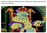 How it feels when your phone autocorrects The to Thou