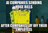 AI COMPANIES SENDING HUGE BILLS AFTER COMPANIES LAY OFF THEIR EMPLOYEES imgflip.com