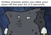 Grilled cheese when you take your eyes off the pan for 2.3 seconds